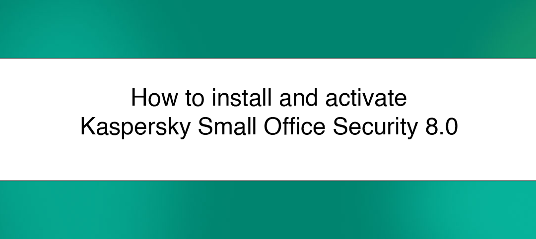 Install and activate Kaspersky Small Office Security 8.0